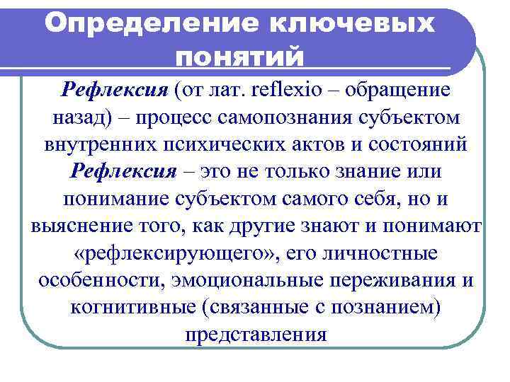Определение ключевых понятий Рефлексия (от лат. reflexio – обращение назад) – процесс самопознания субъектом