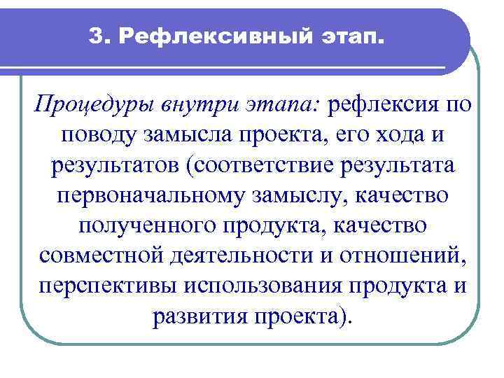 3. Рефлексивный этап. Процедуры внутри этапа: рефлексия по поводу замысла проекта, его хода и