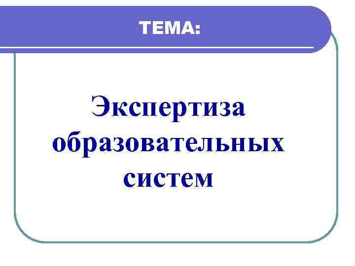 ТЕМА: Экспертиза образовательных систем 