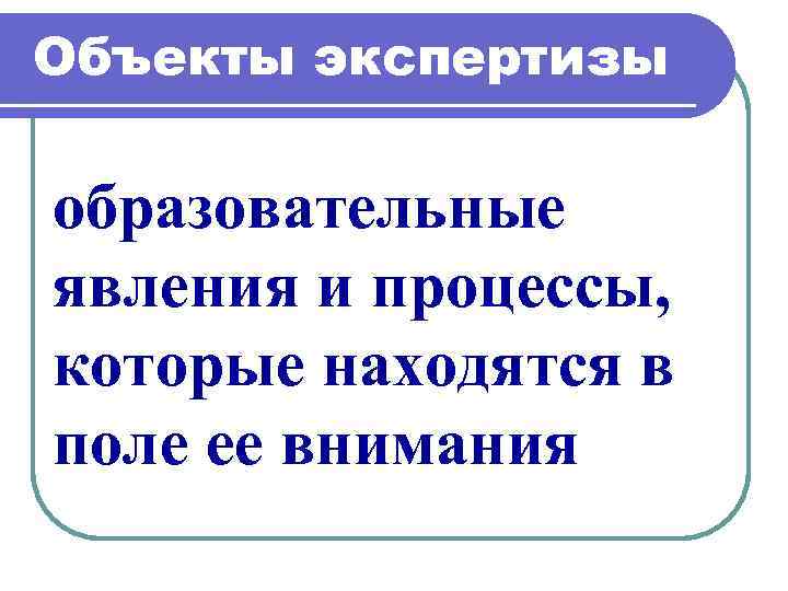 Объекты экспертизы образовательные явления и процессы, которые находятся в поле ее внимания 