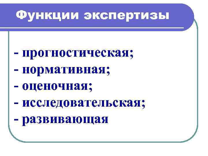 Функции экспертизы прогностическая; нормативная; оценочная; исследовательская; развивающая 