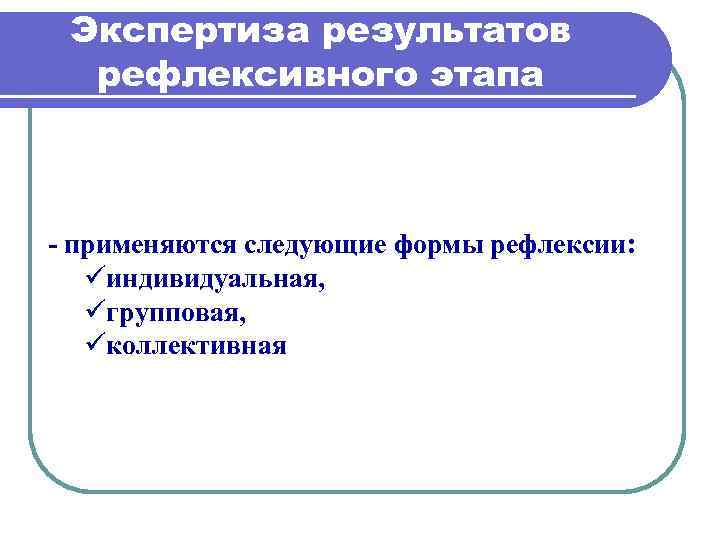 Экспертиза результатов рефлексивного этапа применяются следующие формы рефлексии: üиндивидуальная, üгрупповая, üколлективная 