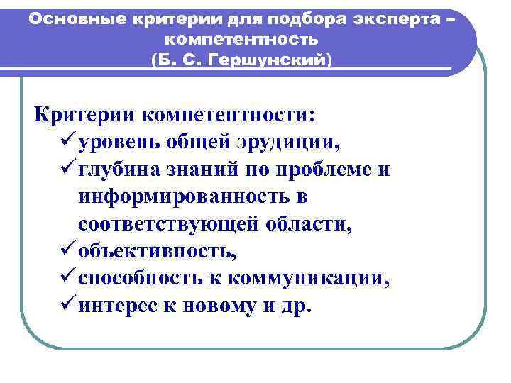 Основные критерии для подбора эксперта – компетентность (Б. С. Гершунский) Критерии компетентности: ü уровень