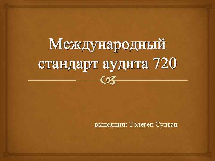 Международный стандарт аудита 720 выполнил: Толеген Султан 