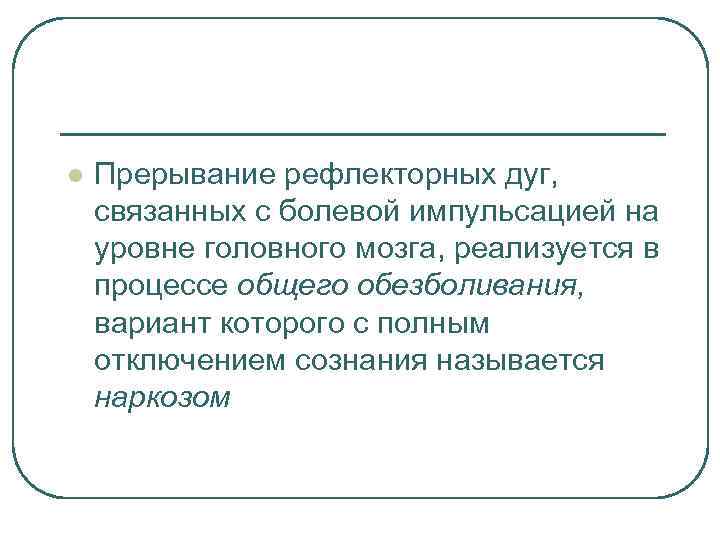 l Прерывание рефлекторных дуг, связанных с болевой импульсацией на уровне головного мозга, реализуется в