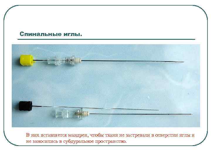 Спинальные иглы. В них вставляется мандрен, чтобы ткани не застревали в отверстии иглы и
