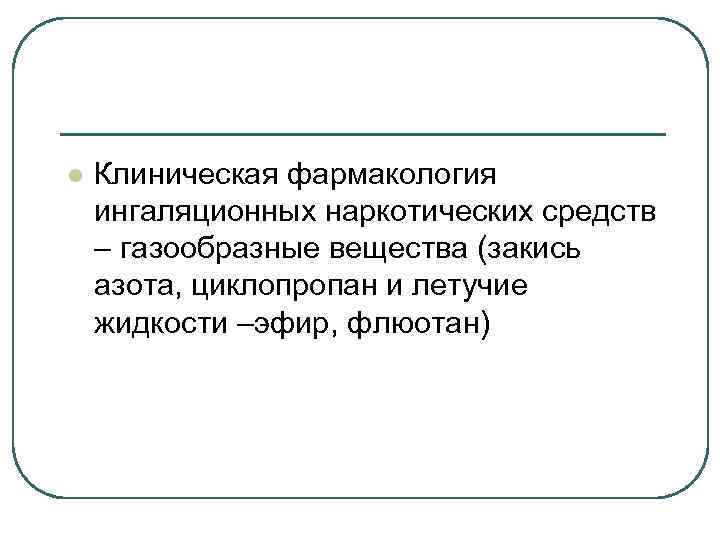 l Клиническая фармакология ингаляционных наркотических средств – газообразные вещества (закись азота, циклопропан и летучие