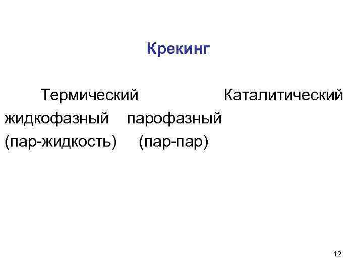 Крекинг Термический Каталитический жидкофазный парофазный (пар-жидкость) (пар-пар) 12 