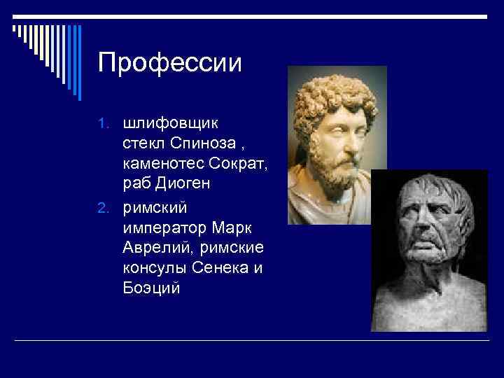 Профессии 1. шлифовщик стекл Спиноза , каменотес Сократ, раб Диоген 2. римский император Марк