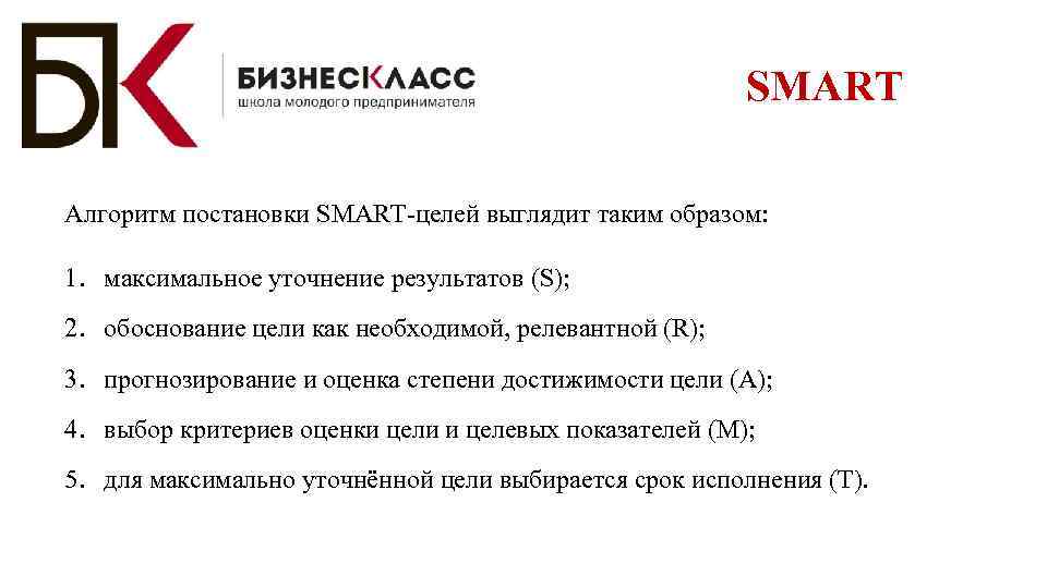 SMART Алгоритм постановки SMART-целей выглядит таким образом: 1. максимальное уточнение результатов (S); 2. обоснование