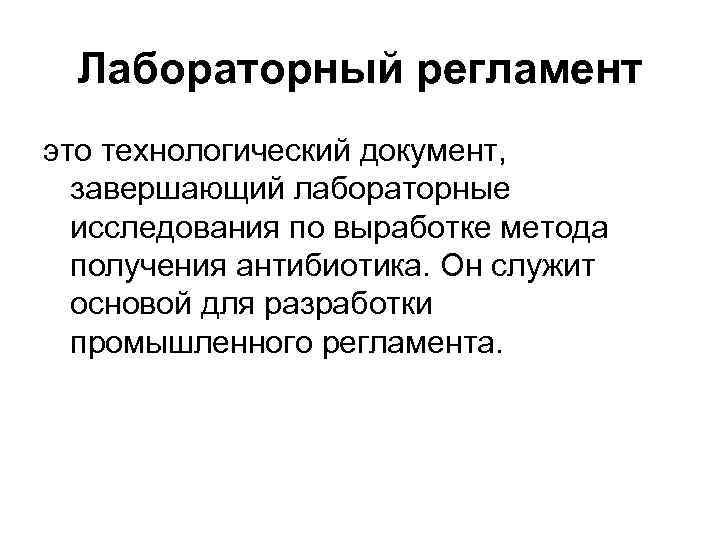 Лабораторный регламент это технологический документ, завершающий лабораторные исследования по выработке метода получения антибиотика. Он