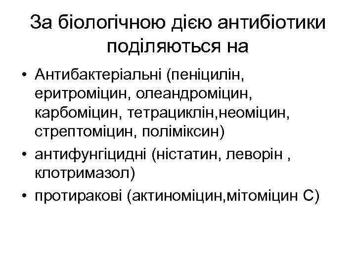 За біологічною дією антибіотики поділяються на • Антибактеріальні (пеніцилін, еритроміцин, олеандроміцин, карбоміцин, тетрациклін, неоміцин,