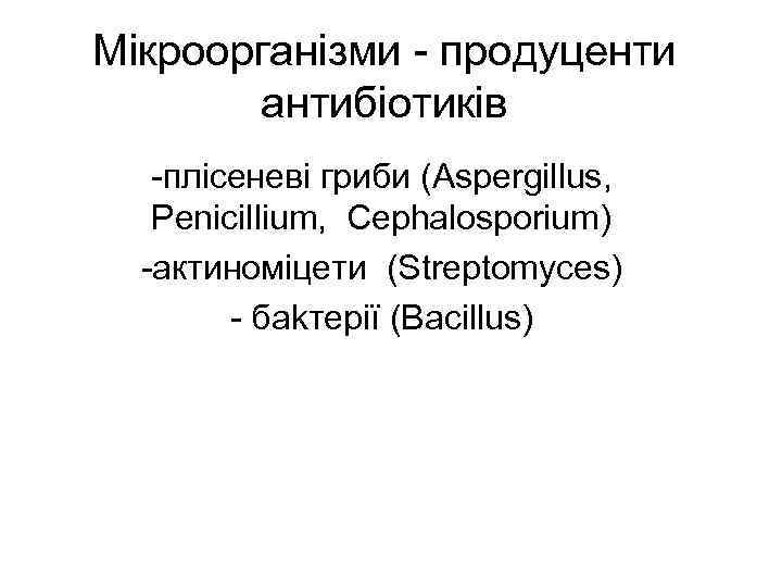 Мікроорганізми - продуценти антибіотиків -плісеневі гриби (Aspergillus, Penicillium, Сephalosporium) -актиноміцети (Streptomyces) - баkтерії (Bacillus)