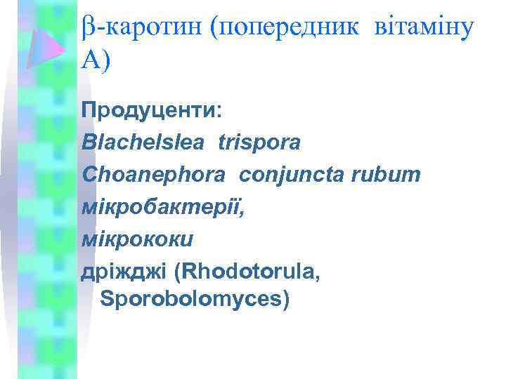  -каротин (попередник вітаміну А) Продуценти: Blachelslea trispora Choanephora conjuncta rubum мікробактерії, мікрококи дріжджі