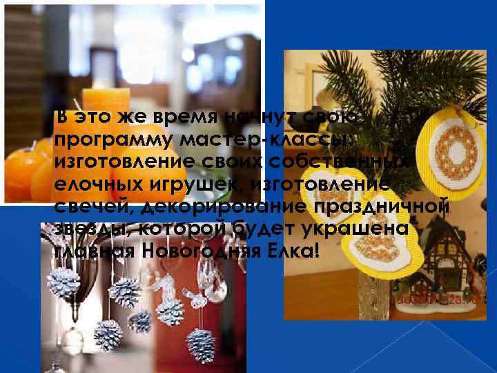 В это же время начнут свою программу мастер-классы: изготовление своих собственных елочных игрушек, изготовление