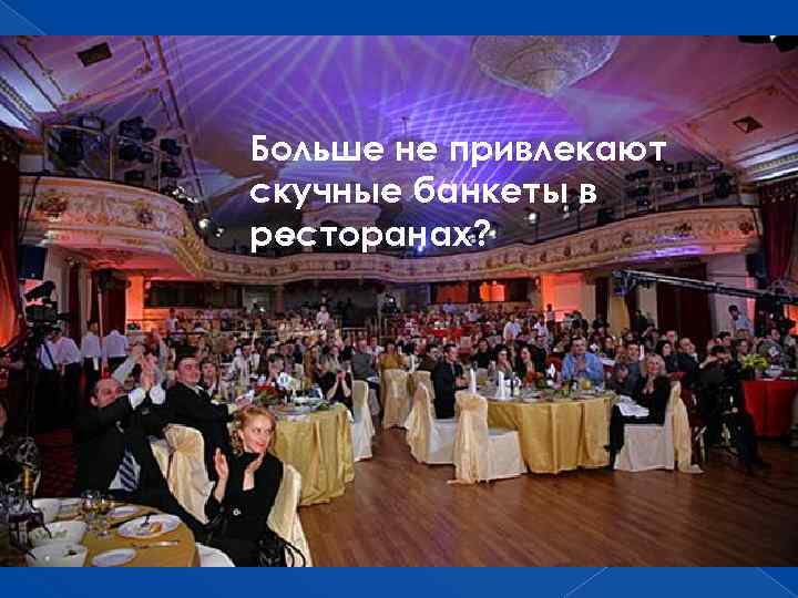 Больше не привлекают скучные банкеты в ресторанах? 
