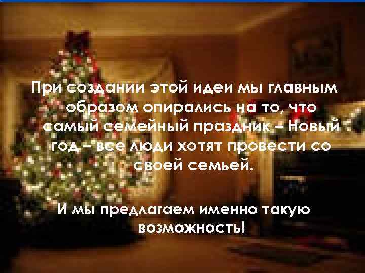 При создании этой идеи мы главным образом опирались на то, что самый семейный праздник