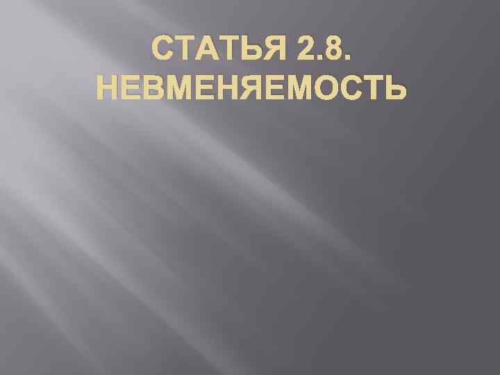 СТАТЬЯ 2. 8. НЕВМЕНЯЕМОСТЬ 