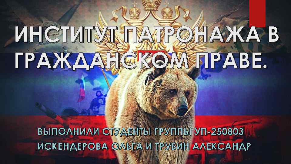 ИНСТИТУТ ПАТРОНАЖА В ГРАЖДАНСКОМ ПРАВЕ. ВЫПОЛНИЛИ СТУДЕНТЫ ГРУППЫ УП-250803 ИСКЕНДЕРОВА ОЛЬГА И ТРУБИН АЛЕКСАНДР