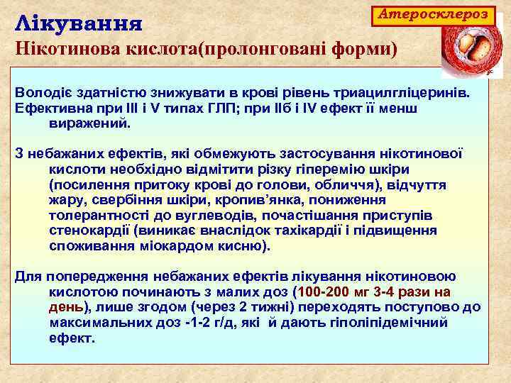 Лікування Атеросклероз Нікотинова кислота(пролонговані форми) Володіє здатністю знижувати в крові рівень триацилгліцеринів. Ефективна при