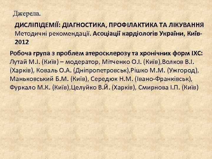 Джерела. ДИСЛІПІДЕМІЇ: ДІАГНОСТИКА, ПРОФІЛАКТИКА ТА ЛІКУВАННЯ Методичні рекомендації. Асоціації кардіологів України, Київ 2012 Робоча