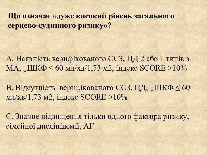 Що означає «дуже високий рівень загального серцево-судинного ризику» ? А. Наявність верифікованого ССЗ, ЦД