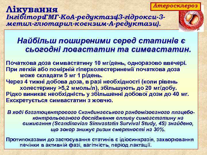 Лікування Атеросклероз Інгібітори ГМГ-Ко. А-редуктази (3 -гідрокси-3 метил-глютарил-коензим-А-редуктази). Найбільш поширеними серед статинів є сьогодні