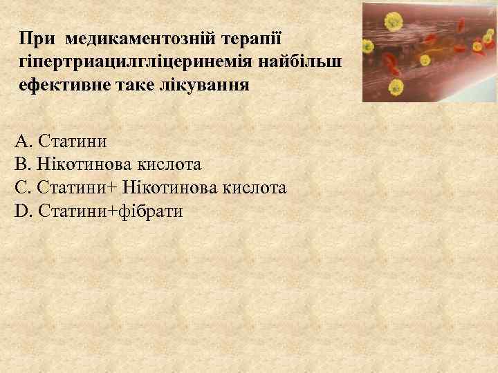 При медикаментозній терапії гіпертриацилгліцеринемія найбільш ефективне таке лікування А. Статини В. Нікотинова кислота С.