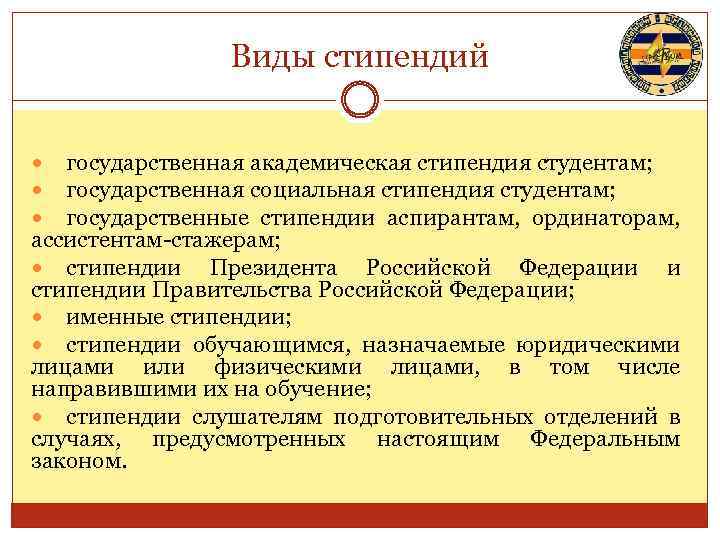 Виды стипендий государственная академическая стипендия студентам; государственная социальная стипендия студентам; государственные стипендии аспирантам, ординаторам,