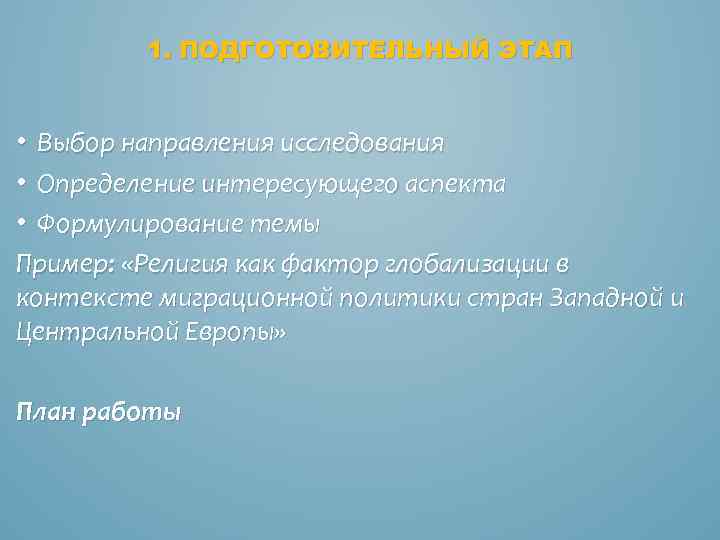 1. ПОДГОТОВИТЕЛЬНЫЙ ЭТАП • Выбор направления исследования • Определение интересующего аспекта • Формулирование темы