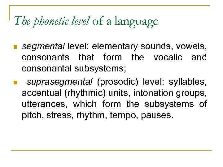 The phonetic level of a language n n segmental level: elementary sounds, vowels, consonants