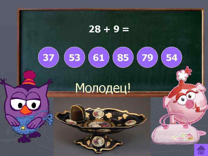 28 + 9 = 37 53 61 85 Молодец! 79 54 