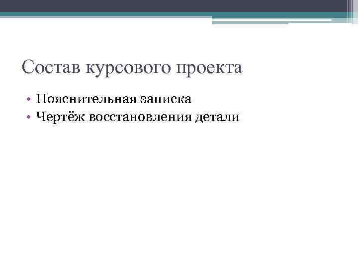 Состав курсового проекта • Пояснительная записка • Чертёж восстановления детали 