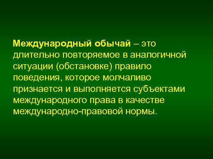 Международный обычай – это длительно повторяемое в аналогичной ситуации (обстановке) правило поведения, которое молчаливо