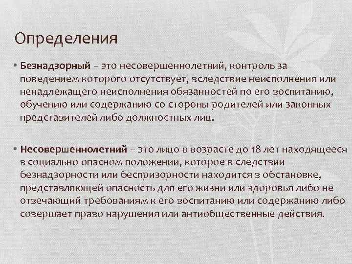 Определения • Безнадзорный – это несовершеннолетний, контроль за поведением которого отсутствует, вследствие неисполнения или