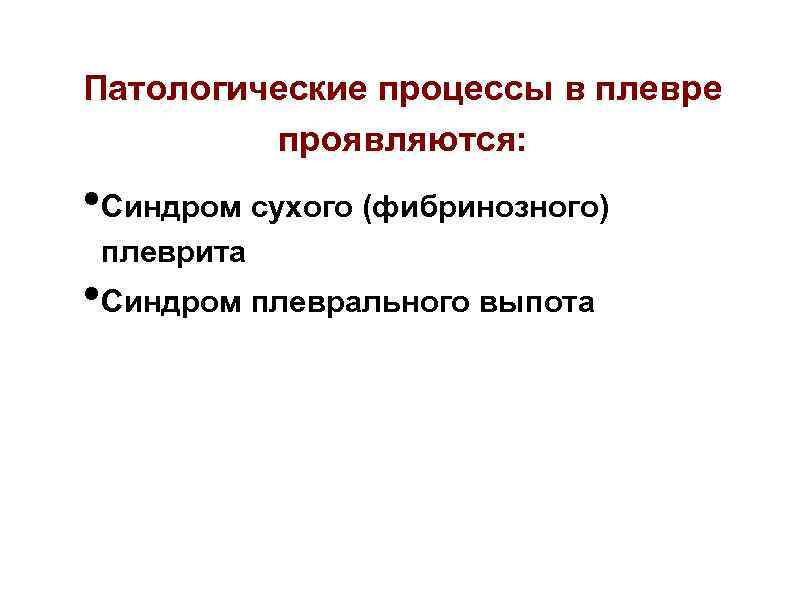 Патологические процессы в плевре проявляются: • Синдром сухого (фибринозного) плеврита • Синдром плеврального выпота