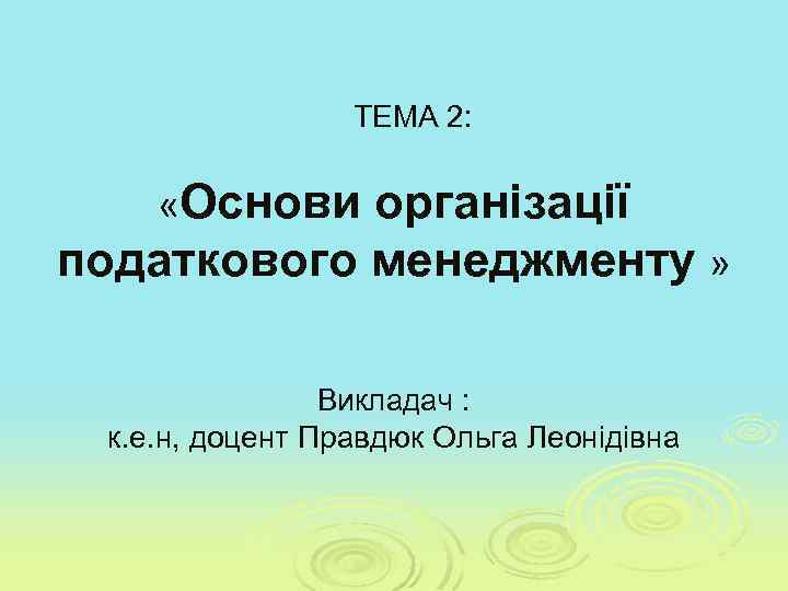 ТЕМА 2: «Основи організації податкового менеджменту » Викладач : к. е. н, доцент Правдюк