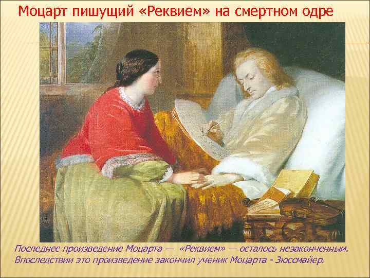 Моцарт пишущий «Реквием» на смертном одре Последнее произведение Моцарта — «Реквием» — осталось незаконченным.