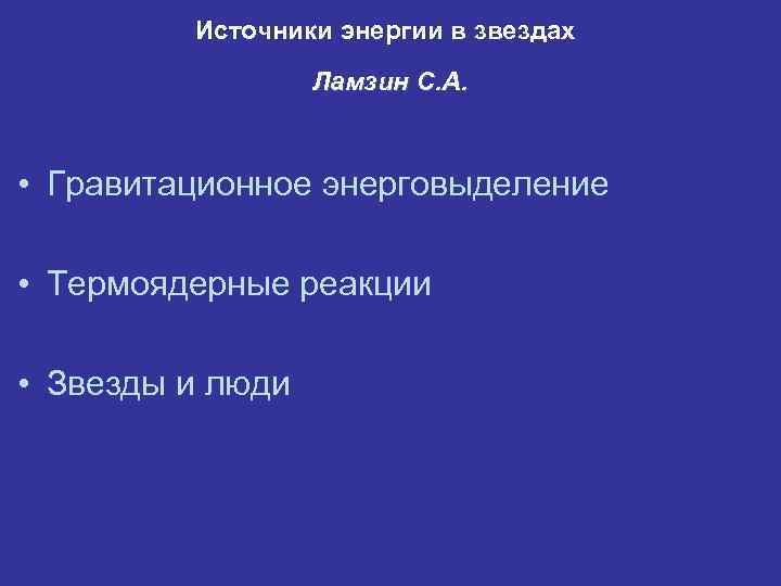 Источники энергии в звездах Ламзин С. А. • Гравитационное энерговыделение • Термоядерные реакции •