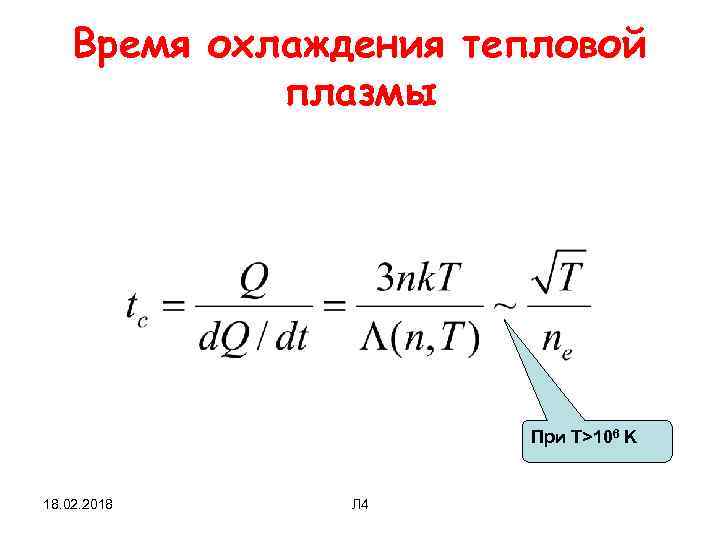 Время охлаждения тепловой плазмы При T>106 K 18. 02. 2018 Л 4 