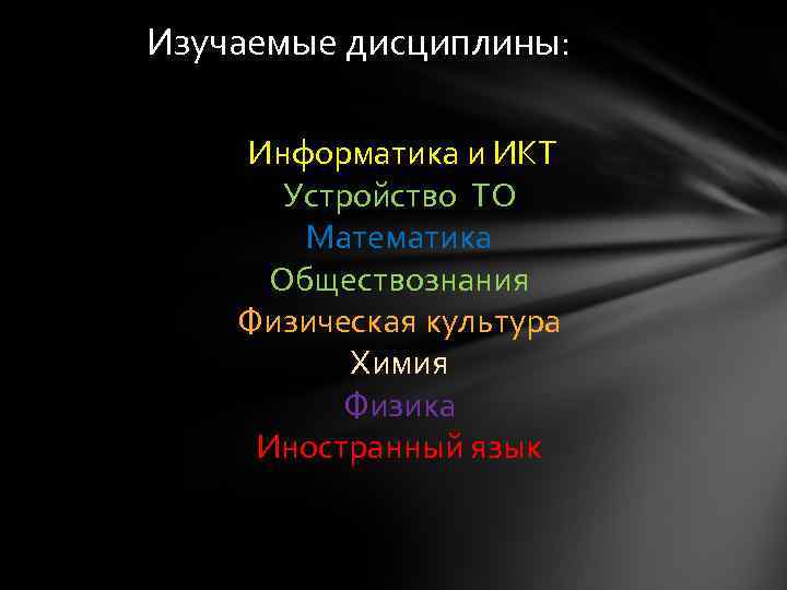 Изучаемые дисциплины: Информатика и ИКТ Устройство ТО Математика Обществознания Физическая культура Химия Физика Иностранный