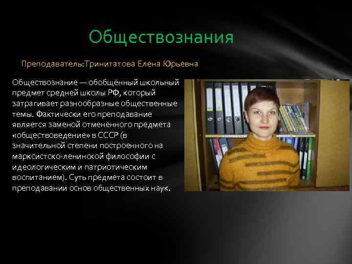 Обществознания Преподаватель: Тринитатова Елена Юрьевна Обществознание — обобщённый школьный предмет средней школы РФ, который