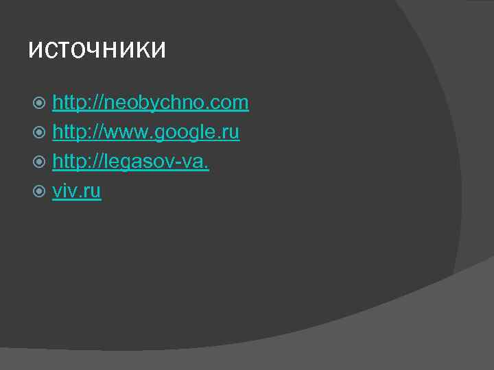 источники http: //neobychno. com http: //www. google. ru http: //legasov-va. viv. ru 