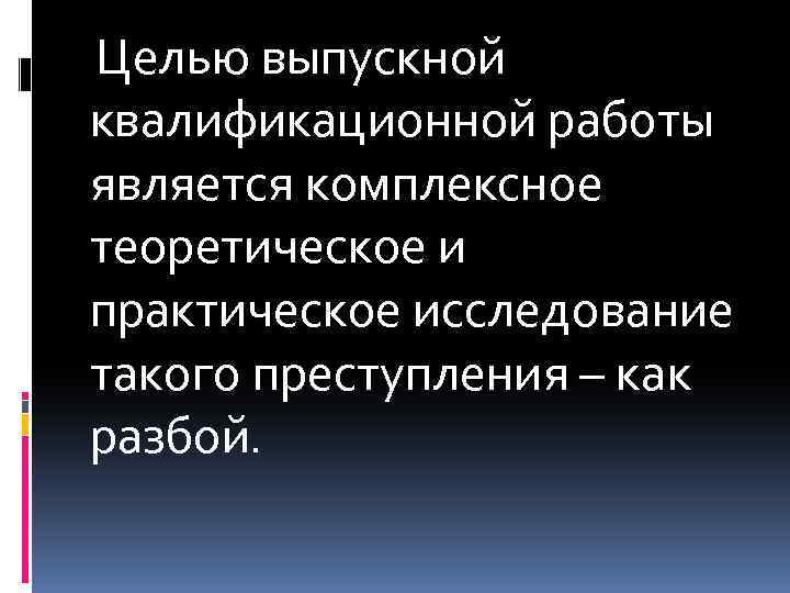  Целью выпускной квалификационной работы является комплексное теоретическое и практическое исследование такого преступления –