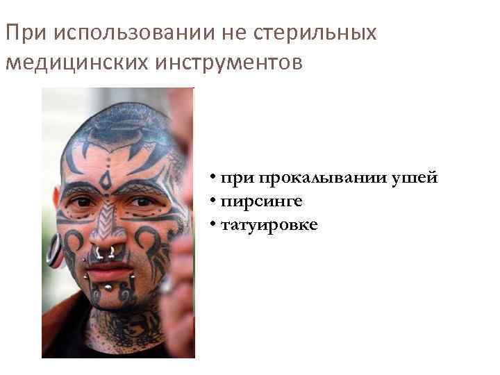 При использовании не стерильных медицинских инструментов • при прокалывании ушей • пирсинге • татуировке