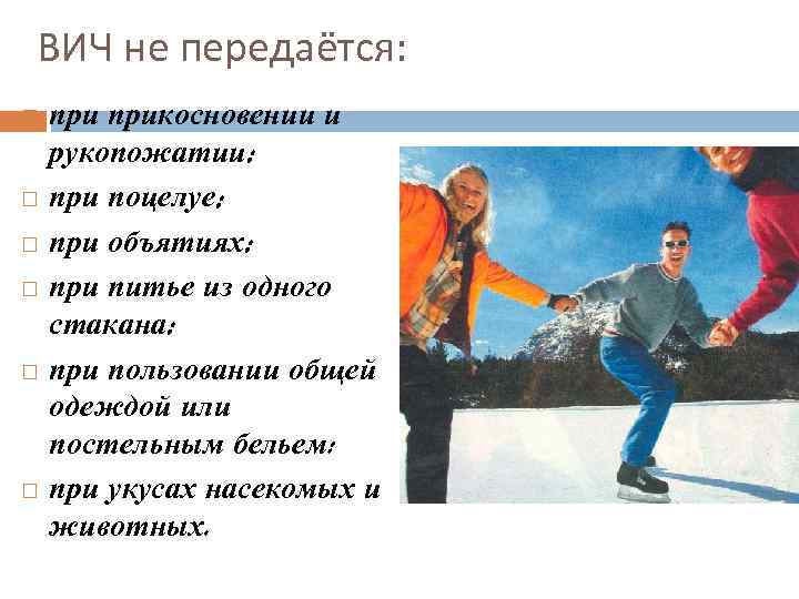 ВИЧ не передаётся: прикосновении и рукопожатии; при поцелуе; при объятиях; при питье из одного