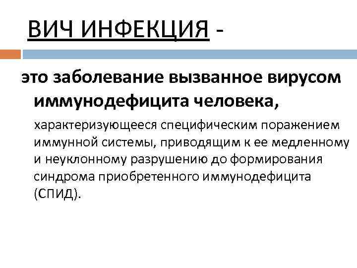 ВИЧ ИНФЕКЦИЯ это заболевание вызванное вирусом иммунодефицита человека, характеризующееся специфическим поражением иммунной системы, приводящим