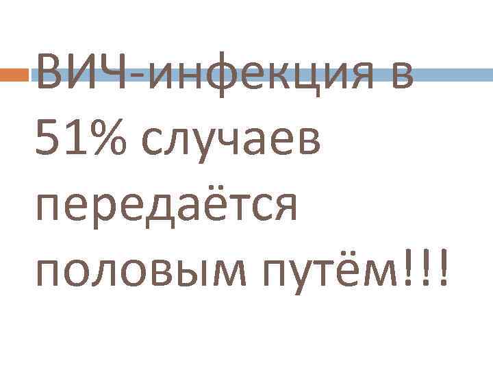 ВИЧ-инфекция в 51% случаев передаётся половым путём!!! 