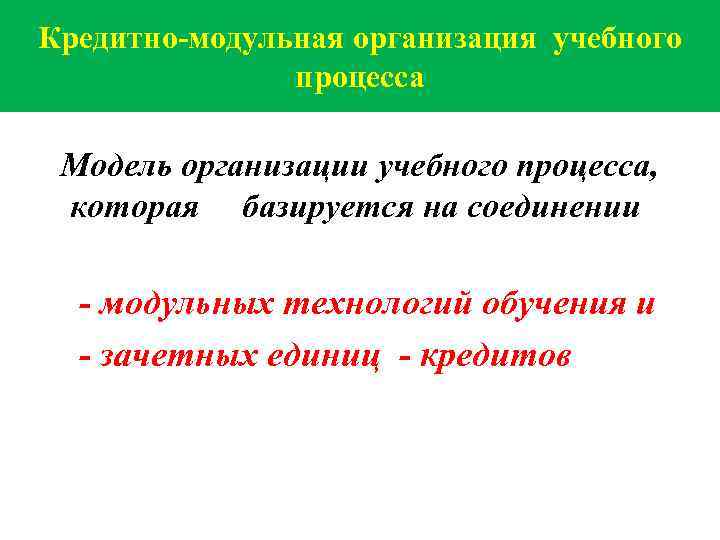 Кредитно-модульная организация учебного процесса Модель организации учебного процесса, которая базируется на соединении - модульных