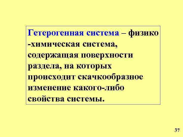 Гетерогенная система – физико -химическая система, содержащая поверхности раздела, на которых происходит скачкообразное изменение